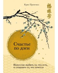 Счастье по дзен. Искусство любить то, что есть, и создавать то, что хочется