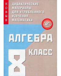 Алгебра. 8 класс. Новые дидактические материалы для углубленного изучения математики