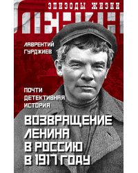 Возвращение Ленина в Россию в 1917 году. Почти детективная история