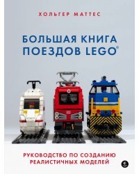 Большая книга поездов LEGO. Руководство по созданию реалистичных моделей