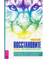 Восстановите свое великолепие. Меняющее жизнь руководство по повышению самооценки