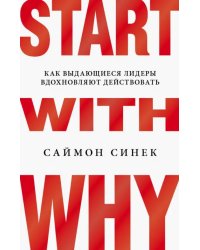 Start with Why. Как выдающиеся лидеры вдохновляют действовать