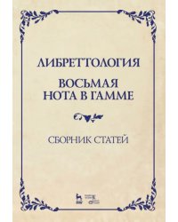 Либреттология. Восьмая нота в гамме. Сборник статей. Учебное пособие