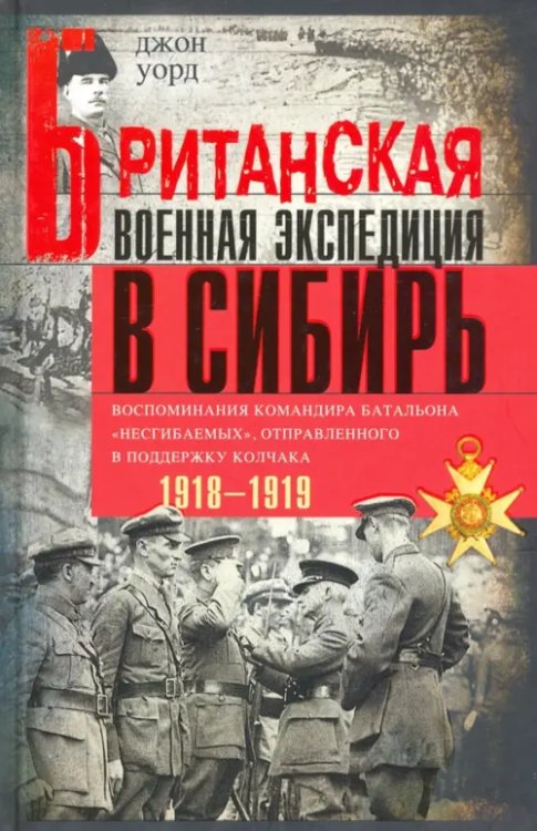 Британская военная экспедиция в Сибирь. Воспоминания командира батальона &quot;Несгибаемых&quot;