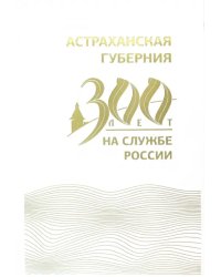 Астраханская губерния. 300 лет на службе России