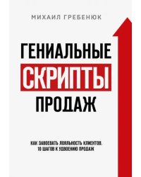 Гениальные скрипты продаж. Как завоевать лояльность клиентов. 10 шагов к удвоению продаж