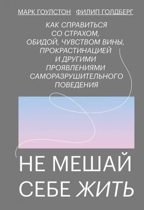 Не мешай себе жить. Как справиться со страхом, обидой, чувством вины, прокрастинацией