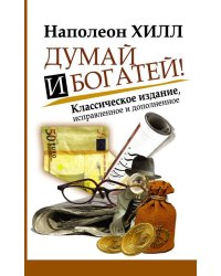 Думай и Богатей! Классическое издание, исправленное и дополненное