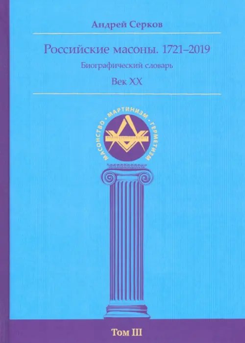 Российские масоны. 1721–2019. Биографический словарь. Век XX. Том III