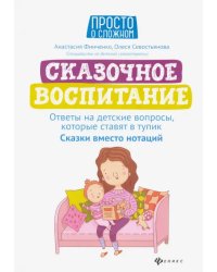 Сказочное воспитание. Ответы на детские вопросы, которые ставят в тупик. Сказки вместо нотаций