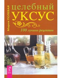 Целебный уксус. 100 лучших рецептов