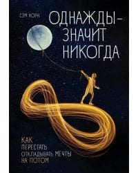 Однажды - значит никогда. Как перестать откладывать мечты на потом