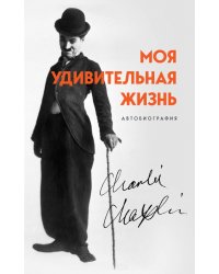 Моя удивительная жизнь. Автобиография Чарли Чаплина