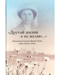 &quot;Другой жизни я не желаю...&quot;. Исповедница Угличская Ираида Тихова. Подвиг длиною в жизнь