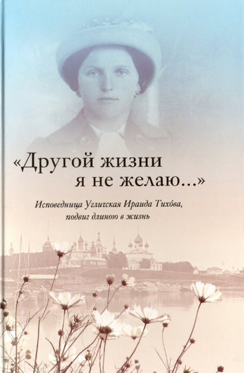 &quot;Другой жизни я не желаю...&quot;. Исповедница Угличская Ираида Тихова. Подвиг длиною в жизнь