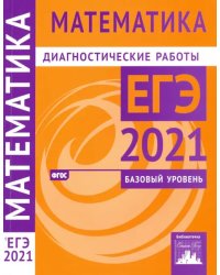 ЕГЭ 2021 Математика. Диагностические работы. Базовый уровень. ФГОС