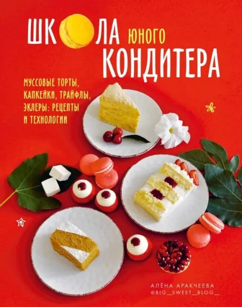 Школа юного кондитера. Муссовые торты, капкейки, трайфлы, эклеры. Рецепты и технологии