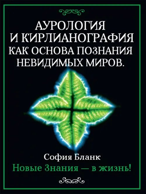 Аурология и кирлианография как основа познания невидимых миров. Новые знания - в жизнь!