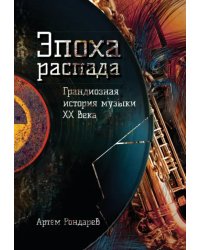 Эпоха распада. Грандиозная история музыки в ХХ веке