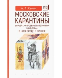 Московские карантины. Борьба с &quot;моровыми поветриями&quot; в XVI-XV вв. в Новгороде и Пскове