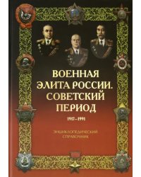 Военная элита России. Советский период. 1917-1991. Энциклопедический справочник