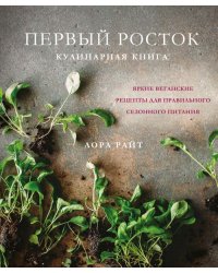 Первый росток. Яркие веганские рецепты для правильного сезонного питания