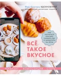 Всё такое вкусное. Как научиться красиво снимать еду и заработать на этом