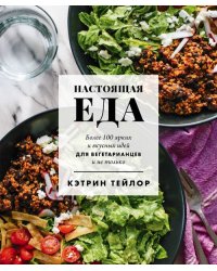 Настоящая еда. Более 100 ярких и вкусных идей для вегетарианцев и не только