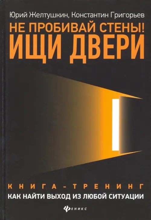 Не пробивай стены! Ищи двери. Как найти выход из любой ситуации. Книга-тренинг