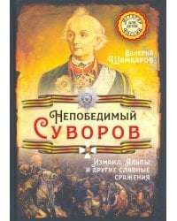 Непобедимый Суворов. Измаил, Альпы и другие славные сражения