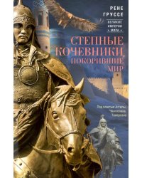 Степные кочевники, покорившие мир. Под воастью Атилы, Чингисхана, Тамерлана