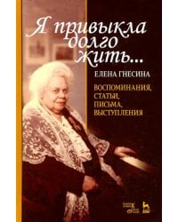 «Я привыкла долго жить...». Воспоминания, статьи, письма, выступления