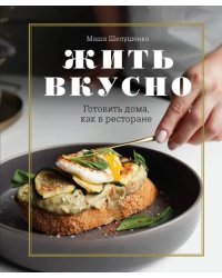 Жить вкусно. Готовить дома, как в ресторане