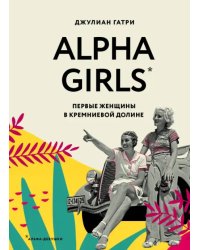 Alpha Girls. Первые женщины в кремниевой долине