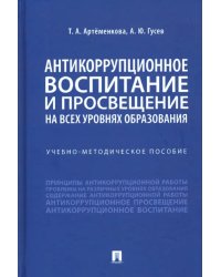 Антикоррупционное воспитание и просвещение на всех уровнях образования. Учебно-методическое пособие