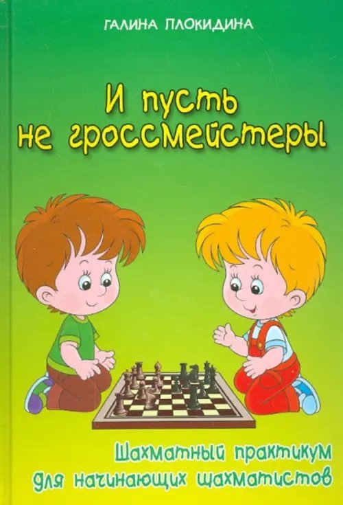 И пусть не гроссмейстеры.Шахматный практикум для начинающих шахматистов