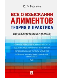 Все о взыскании алиментов. Теория и практика. Научно-практическое пособие