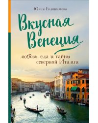 Вкусная Венеция. Любовь, еда и тайны северной Италии