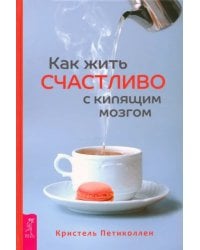 Как жить счастливо с кипящим мозгом