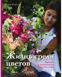 Жизнь среди цветов. Букеты и композиции для вашего дома