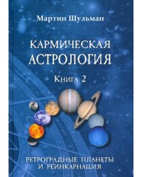 Кармическая астрология. Ретроградные планеты и реинкарнация. Книга 2