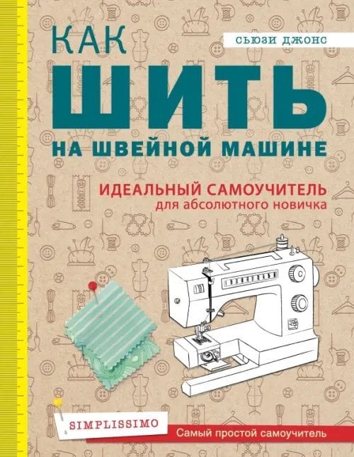 Как шить на швейной машине. Идеальный самоучитель для абсолютного новичка