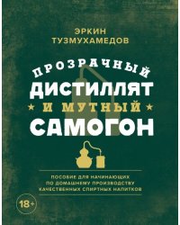 Прозрачный дистиллят и мутный самогон. Пособие для начинающих по домашнему производству