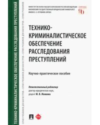 Технико-криминалистическое обеспечение расследования преступлений. Научно-практическое пособие