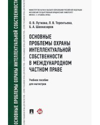 Основные проблемы охраны интеллектуальной собственности в международном частном праве. Учебное пособ