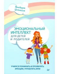 Эмоциональный интеллект для детей и родителей. Учимся понимать и проявлять эмоции, управлять ими