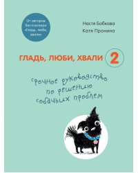 Гладь, люби, хвали 2. Срочное руководство по решению собачьих проблем