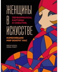 Женщины в искусстве. Перфомансы, картины и события, изменившие мир вокруг нас