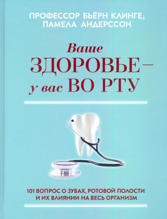 Ваше здоровье - у вас во рту. 101 вопрос о зубах, ротовой полости и их влиянии на весь организм