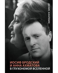 Иосиф Бродский и Анна Ахматова. В глухонемой вселенной 